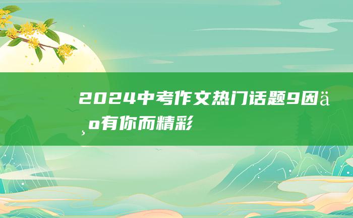 2024中考作文热门话题 9 因为有你而精彩