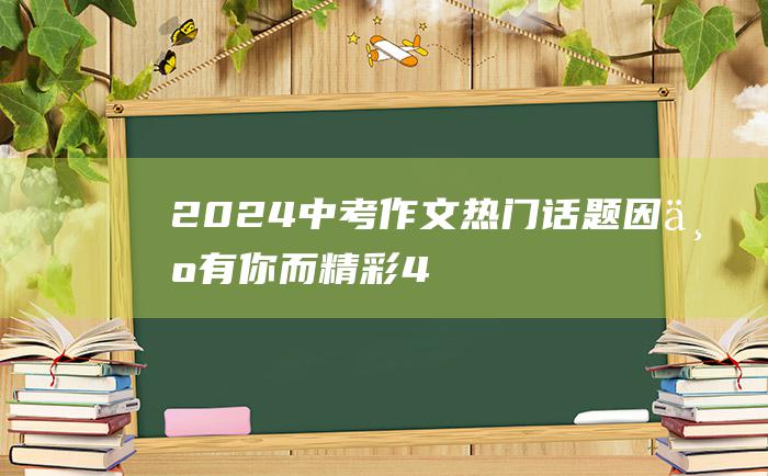 2024中考作文热门话题 因为有你而精彩 4