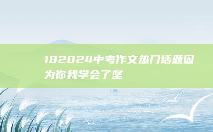 18 2024中考作文热门话题 因为你 我学会了坚持