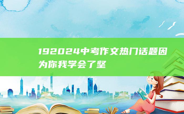 19 2024中考作文热门话题 因为你 我学会了坚持