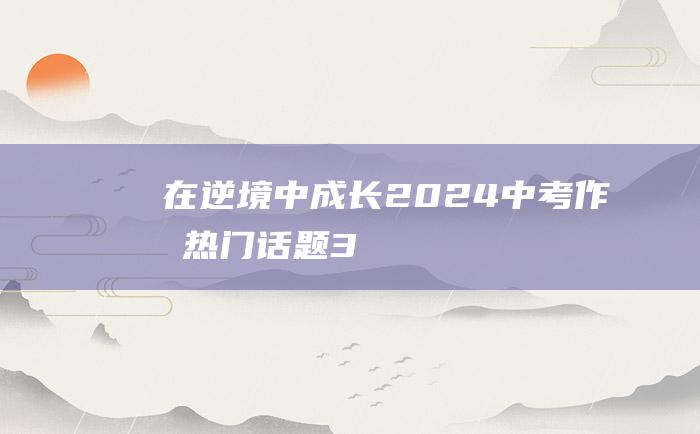 在逆境中成长2024中考作文热门话题3