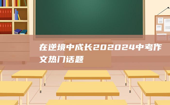 在逆境中成长 20 2024中考作文热门话题