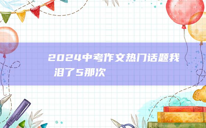 2024中考作文热门话题 我流泪了 5 那次