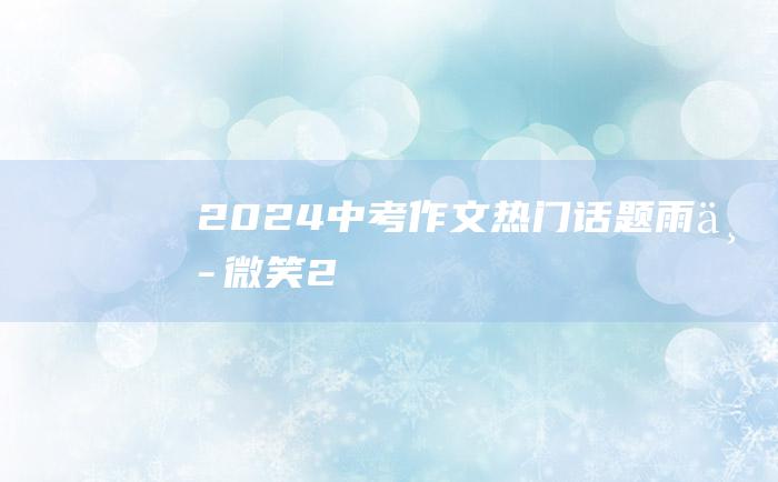 2024中考作文热门话题 雨中微笑 2