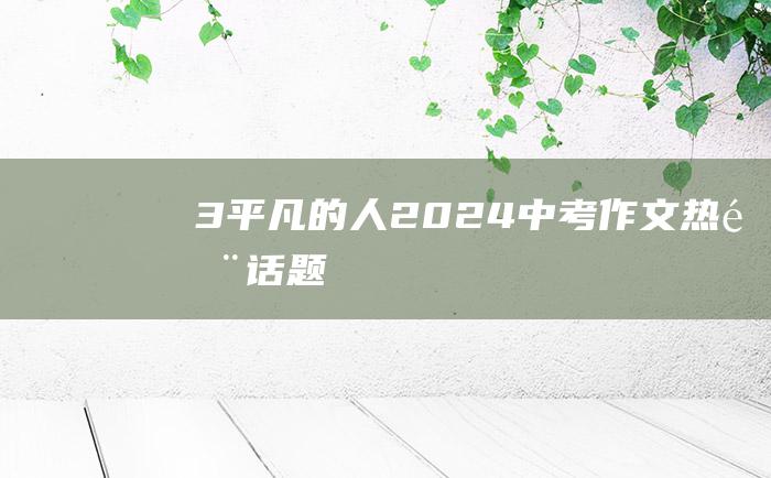 3 平凡的人 2024中考作文热门话题