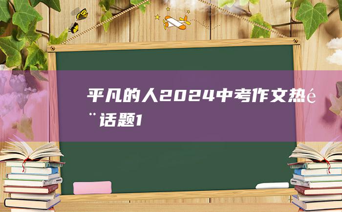 平凡的人 2024中考作文热门话题 1