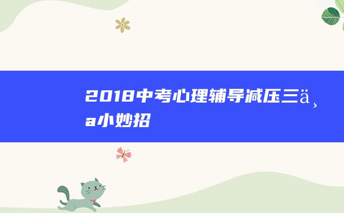 2018中考心理辅导 减压三个小妙招