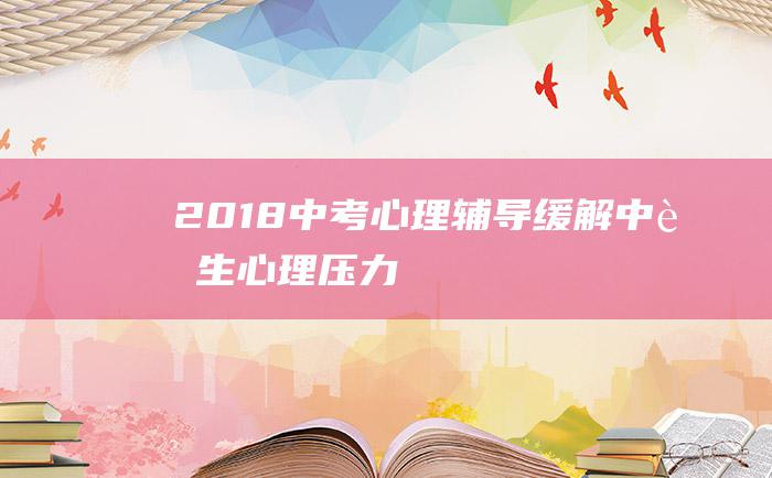 2018中考心理辅导缓解中考生心理压力