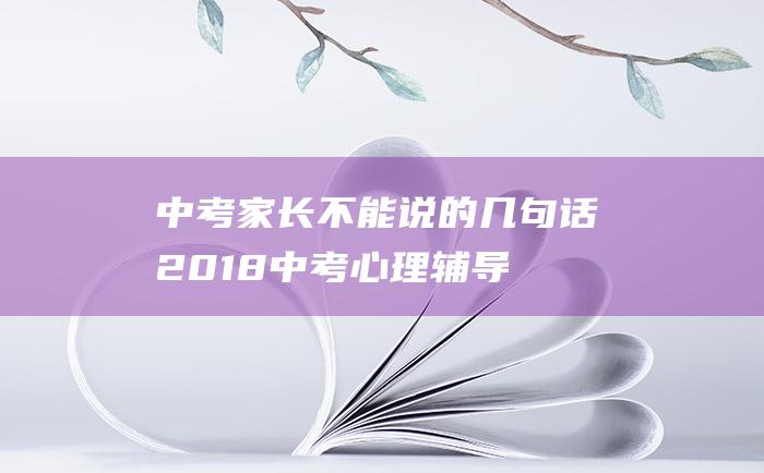 中考家长不能说的几句话 2018中考心理辅导