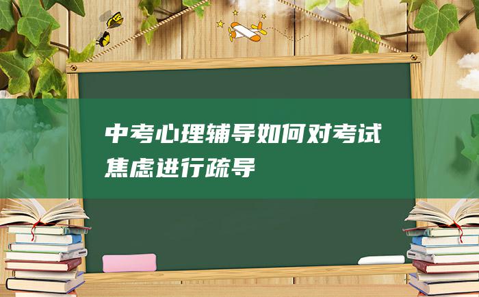 中考心理辅导 如何对考试焦虑进行疏导