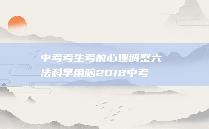 中考考生考前心理调整六法科学用脑2018中考