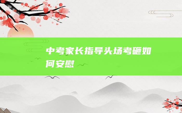 中考家长指导头场考砸如何安慰