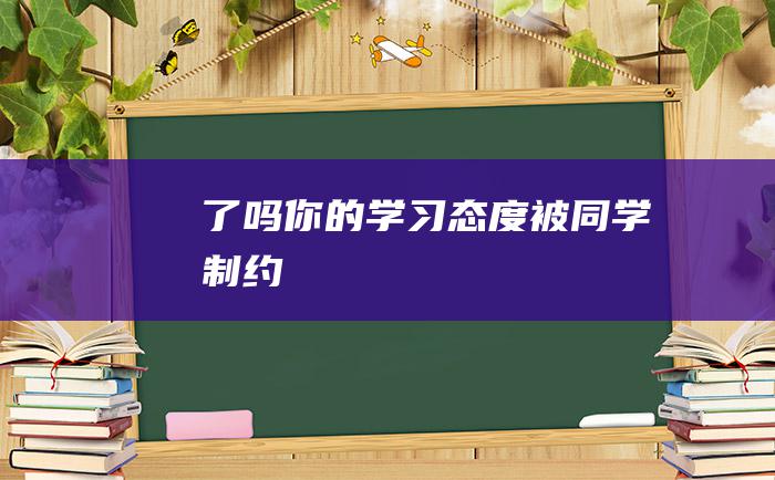 了吗 你的学习态度被 同学 制约