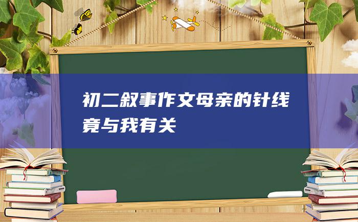 初二叙事作文母亲的针线竟与我有关