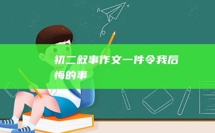 初二叙事作文一件令我后悔的事