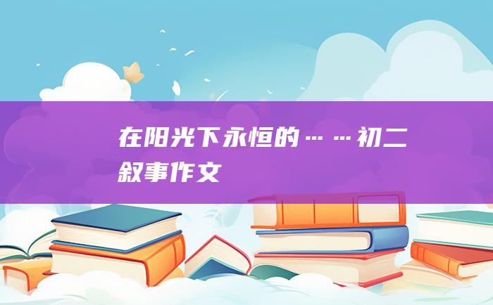 在阳光下永恒的……初二叙事作文