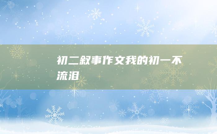 初二叙事作文我的初一不流泪