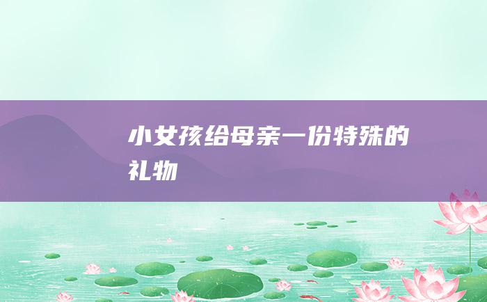 小女孩给母亲一份特殊的礼物