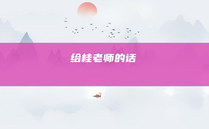 给桂老师的话