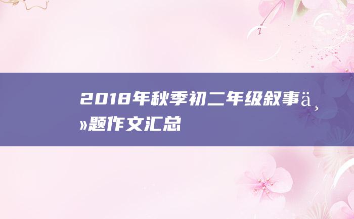 2018年秋季初二年级叙事主题作文汇总