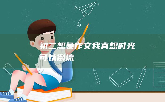 初二想象作文我真想时光可以倒流