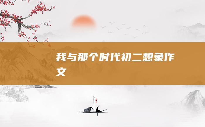 我与那个时代 初二想象作文