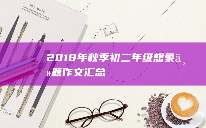 2018年秋季初二年级想象主题作文汇总