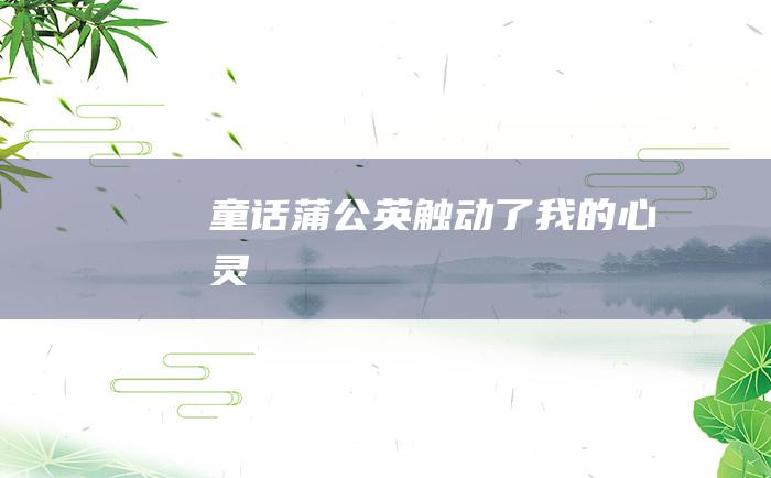 [童话]蒲公英触动了我的心灵