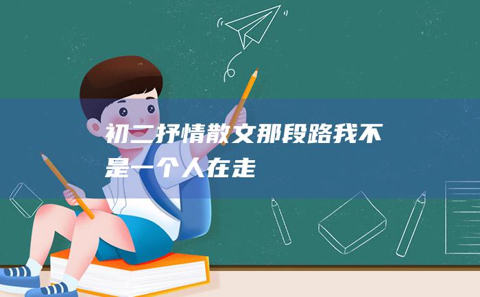 初二抒情散文那段路我不是一个人在走