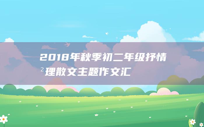 2018年秋季初二年级抒情哲理散文主题作文汇总