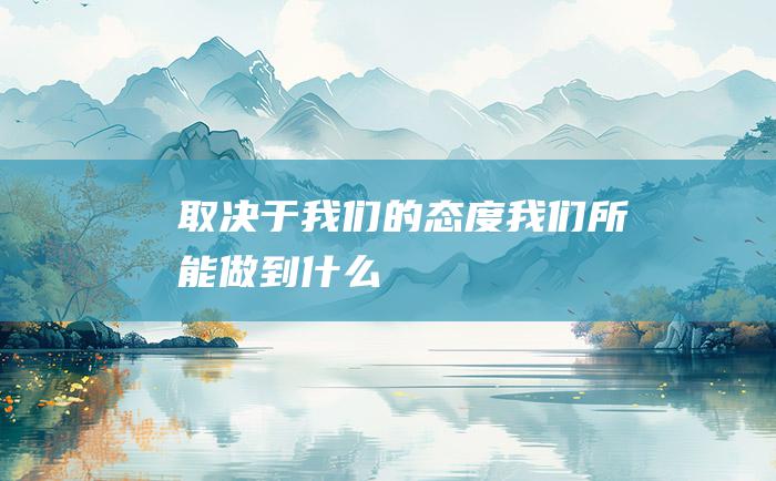 取决于我们的态度 我们所能做到什么