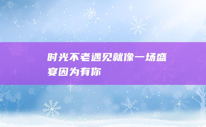 时光不老 遇见就像一场盛宴 因为有你