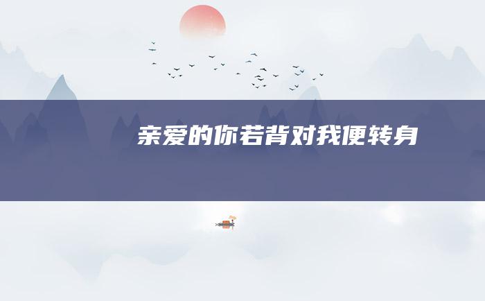 亲爱的 你若背对 我便转身