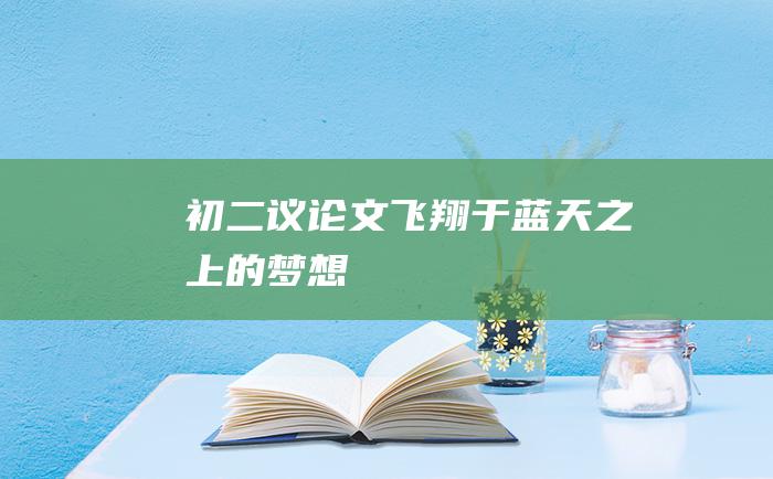 初二议论文 飞翔于蓝天之上的梦想