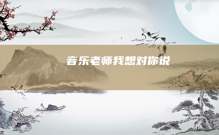 音乐老师我想对你说