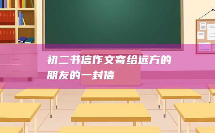 初二书信作文寄给远方的朋友的一封信