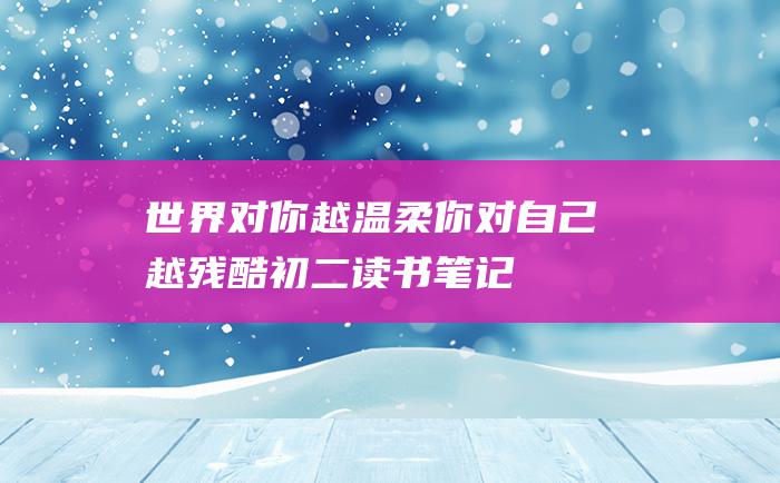 世界对你越温柔 你对自己越残酷 初二读书笔记