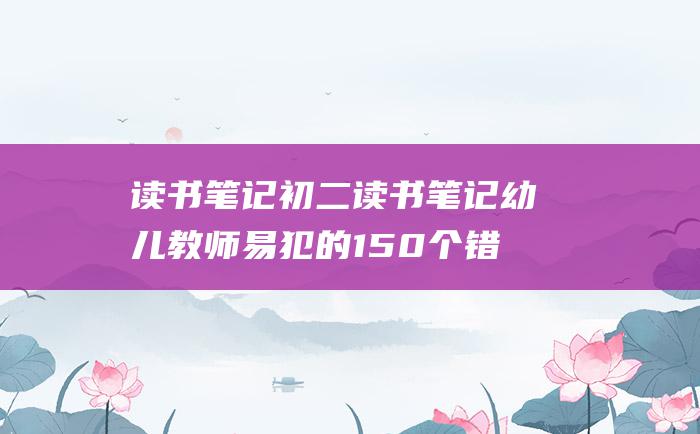 读书笔记初二读书笔记幼儿教师易犯的150个错