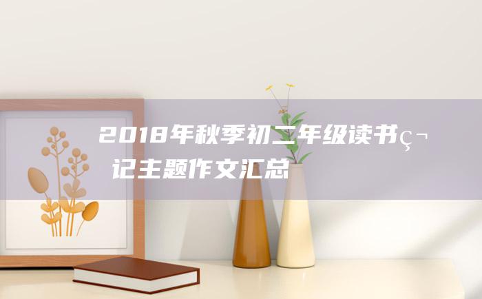 2018年秋季初二年级读书笔记主题作文汇总