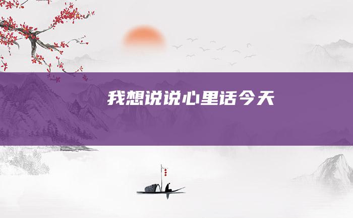 我想说说心里话 今天