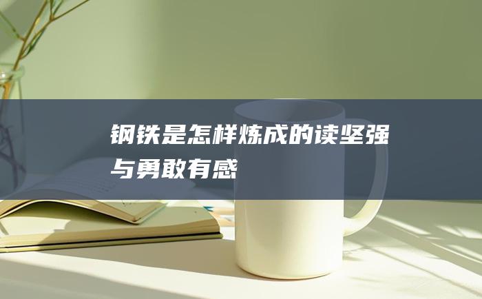 钢铁是怎样炼成的 读 坚强与勇敢 有感