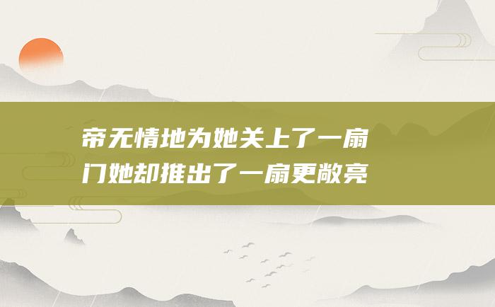 帝无情地为她关上了一扇门她却推出了一扇更敞亮