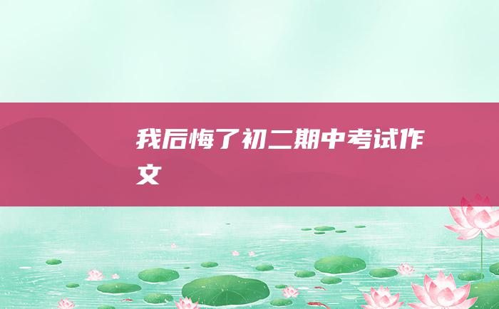 我后悔了 初二期中考试作文