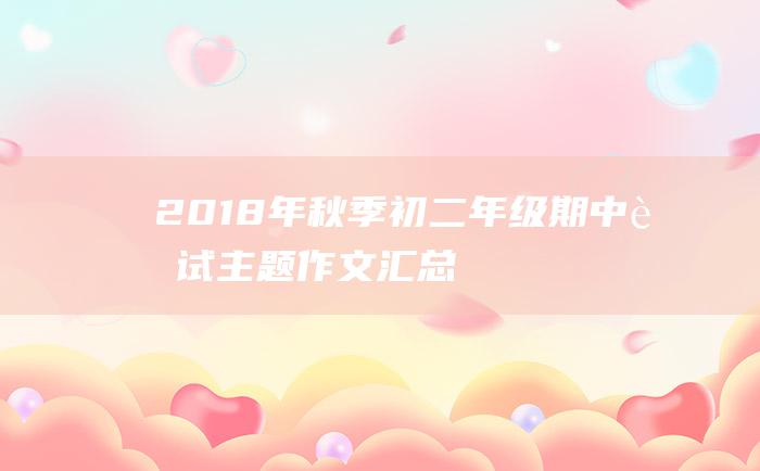 2018年秋季初二年级期中考试主题作文汇总