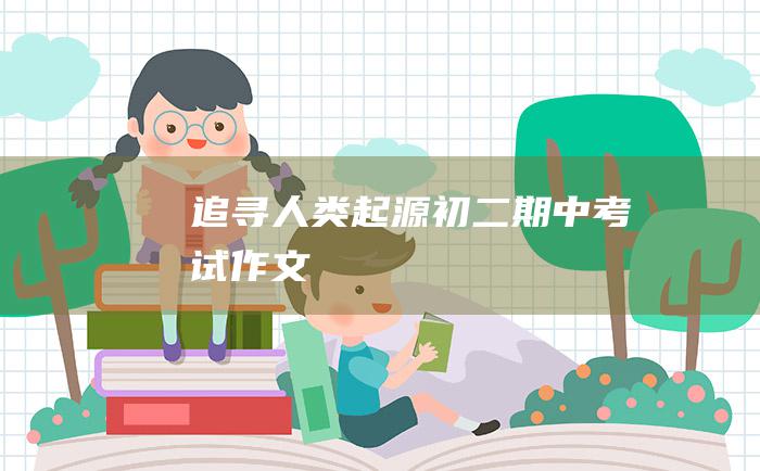 追寻人类起源初二期中考试作文