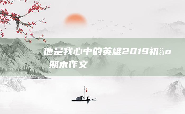 他是我心中的英雄 2019初二期末作文