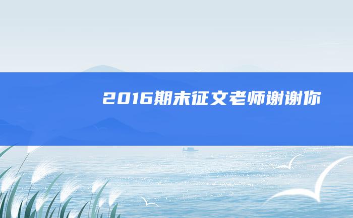 2016期末征文老师谢谢你