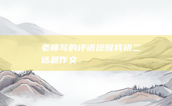 老师写的评语提醒我 初二话题作文