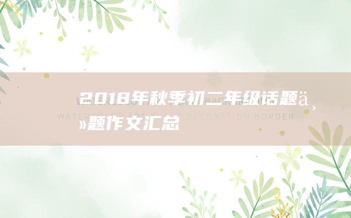 2018年秋季初二年级话题主题作文汇总