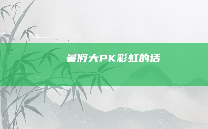 暑假大PK彩虹的话